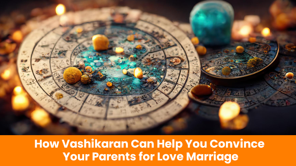 You are currently viewing How Vashikaran Can Help You Convince Your Parents for Love Marriage