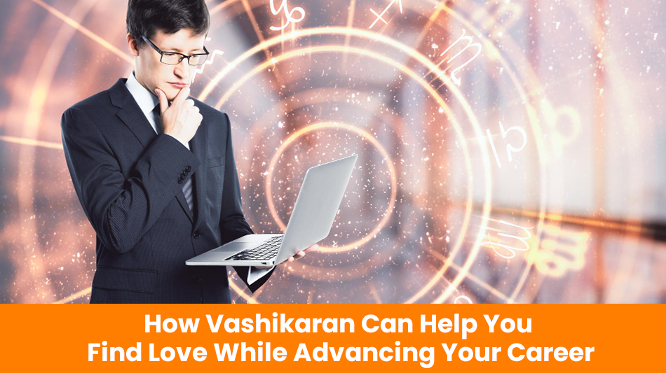 You are currently viewing How Vashikaran Can Help You Find Love While Advancing Your Career
