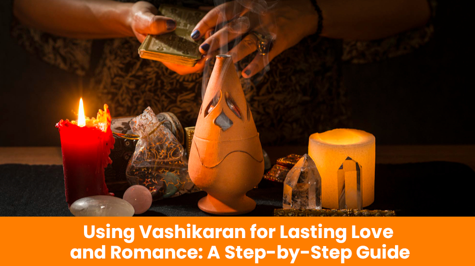 You are currently viewing Using Vashikaran for Lasting Love and Romance: A Step-by-Step Guide