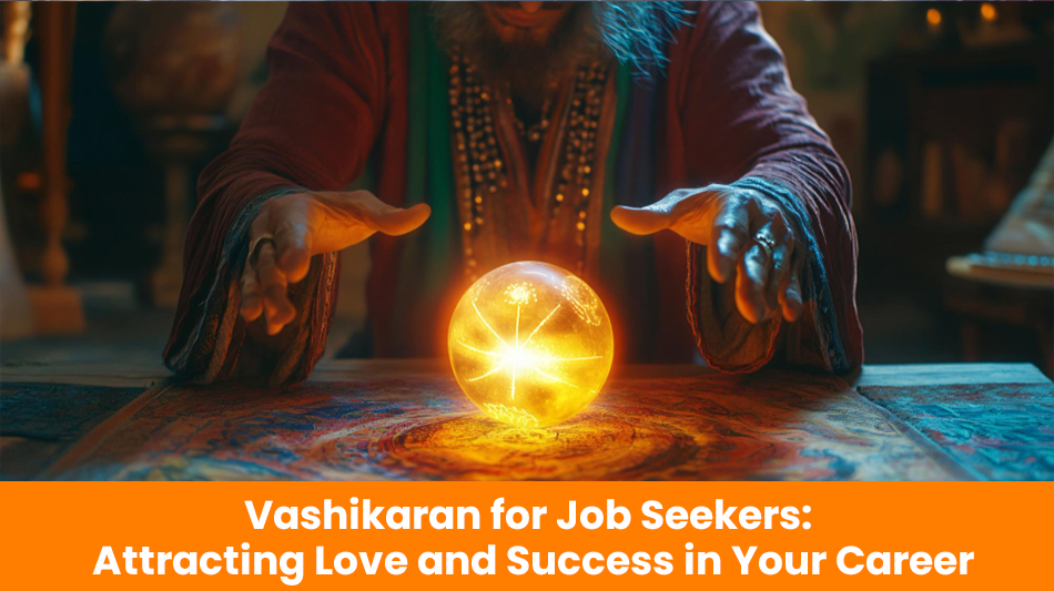 You are currently viewing Vashikaran for Job Seekers: Attracting Love and Success in Your Career