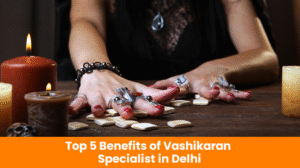 Read more about the article Top 5 Benefits of Vashikaran Specialist in Delhi