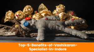 Read more about the article Top 5 Benefits of Vashikaran Specialist in Indore
