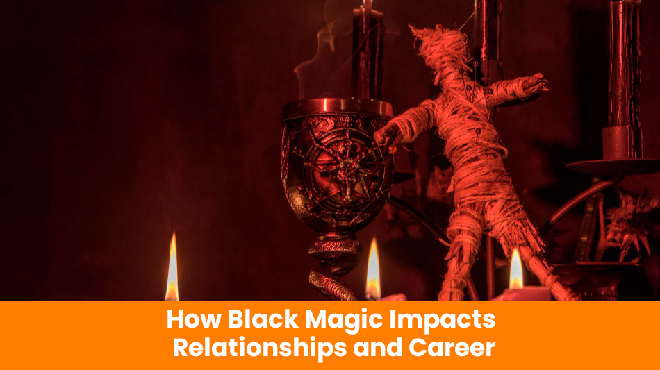 You are currently viewing How Black Magic Impacts Relationships and Career