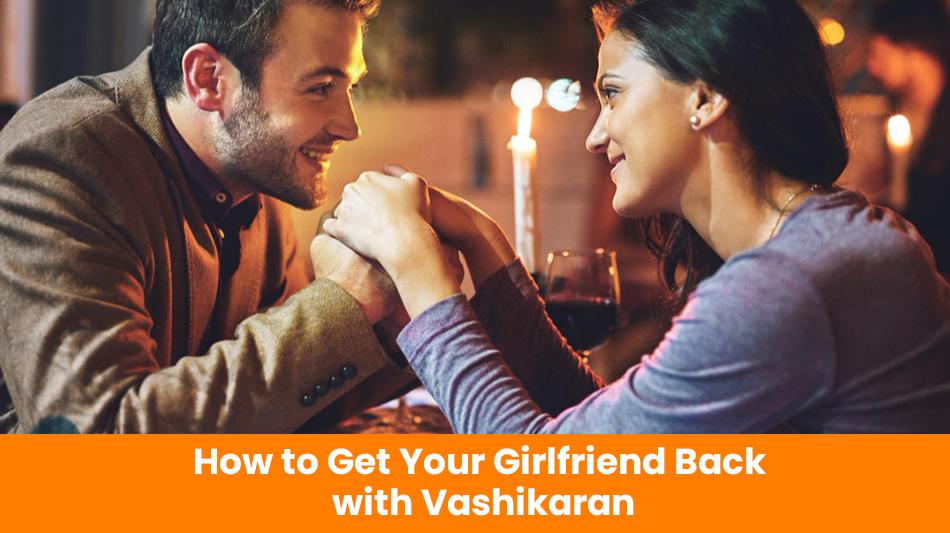 You are currently viewing How to Get Your Girlfriend Back with Vashikaran
