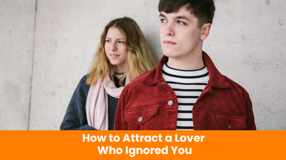 You are currently viewing How to Attract a Lover Who Ignored You