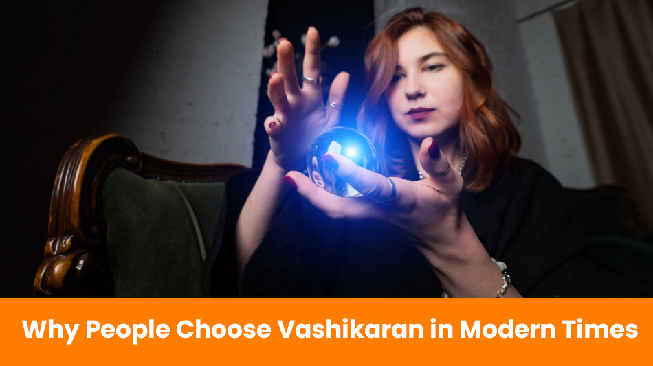 Why People Choose Vashikaran in Modern Times