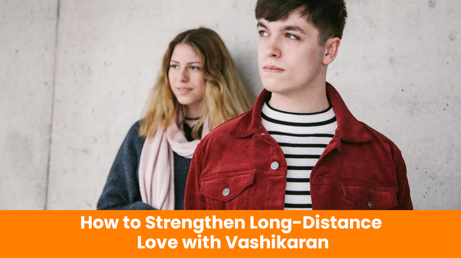 You are currently viewing How to Strengthen Long-Distance Love with Vashikaran