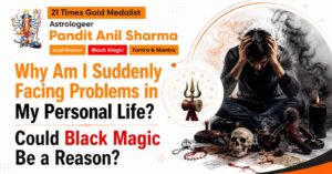 Read more about the article Why Am I Suddenly Facing Problems in My Personal Life? Could Black Magic Be a Reason?